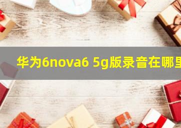 华为6nova6 5g版录音在哪里